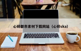 永城心碎都市素材下载网站（心碎ska）